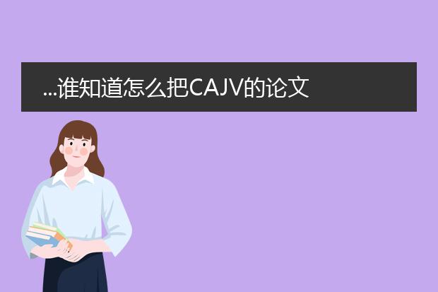 ...谁知道怎么把cajv的论文格式转换成word或者pdf ...