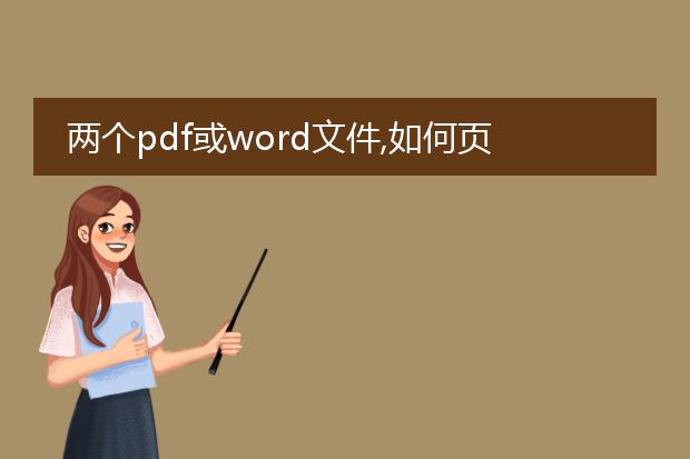 两个pdf或word文件,如何页对页合并,因为两个文档在w...