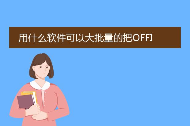 用什么软件可以大批量的把office 的word文档转换成p...