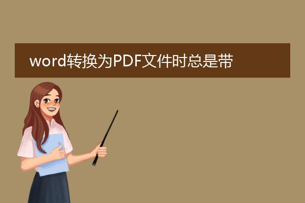 word转换为pdf文件时总是带有说明 怎么消除呢 - 百...