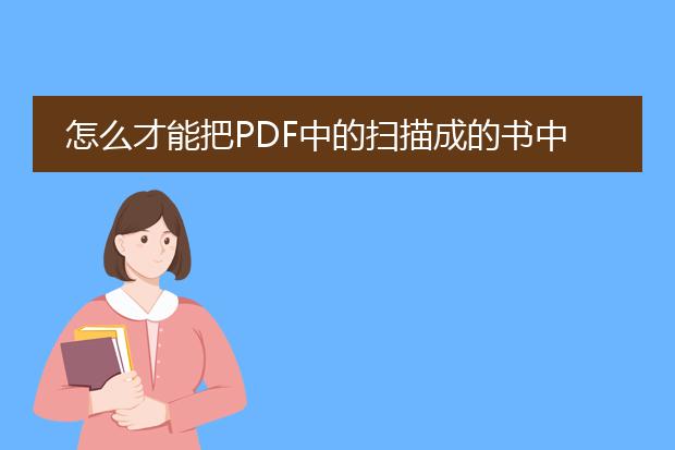 怎么才能把pdf中的扫描成的书中的文字转化成word格...