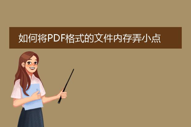 如何将pdf格式的文件内存弄小点,请讲详细.急用! - ...