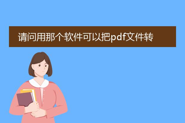 请问用那个软件可以把pdf文件转化为word文件? - 百...