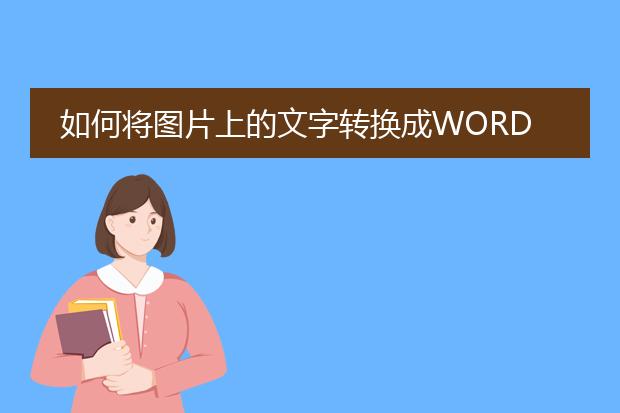 如何将图片上的文字转换成word了,求软件?成功的话财...