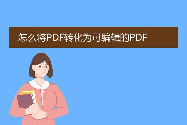 怎么将pdf转化为可编辑的pdf