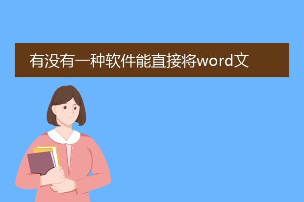 有没有一种软件能直接将word文档、ppt演示文稿和pdf...