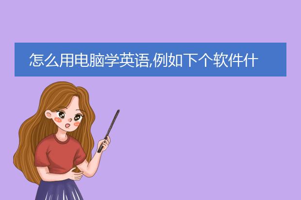 怎么用电脑学英语,例如下个软件什么的?