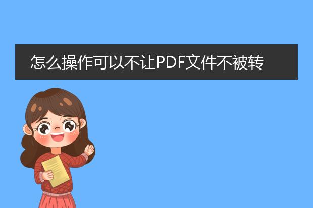 怎么操作可以不让pdf文件不被转换成可编辑的word等...