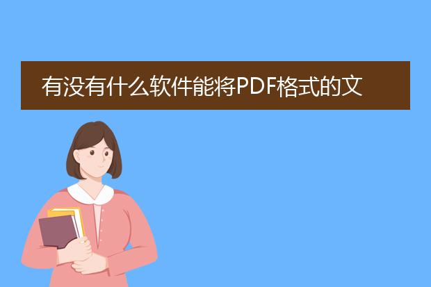 有没有什么软件能将pdf格式的文件转换成word格式啊?...