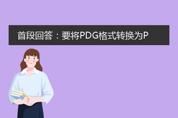 首段回答：要将pdg格式转换为pdf格式，可以使用以下两种方法：使用专业的pdf转换工具或使用在线转换网站。<br><br>下面是详细的描述：<br><br>1. 使用专业的pdf转换工具：<br>   a. 确保您已经安装了一款可靠的pdf转换工具，例如adobe acrobat、nitro pdf professional等。<br>   b. 打开所选的pdf转换工具，并选择“转换”或类似的选项。<br>   c. 在转换选项中，选择pdg格式作为源文件格式，并选择pdf作为目标文件格式。<br>   d. 确定转换设置和文件保存路径，然后点击“开始转换”或类似的按钮。<br>   e. 等待转换过程完成，转换后的pdf文件将保存在您指定的文件路径中。<br><br>2. 使用在线转换网站：<br>   a. 打开您首选的在线转换网站，例如smallpdf、zamzar等。<br>   b. 找到网站中的“pdg转pdf”或类似选项，并点击进入转换页面。<br>   c. 选择需要转换的pdg文件，并上传到网站提供的转换工具中。<br>   d. 等待文件上传完成后，点击“开始转换”或类似的按钮。<br>   e. 网站将自动开始转换过程，并在转换完成后提供下载链接，您可以点击链接下载转换后的pdf文件。<br><br>无论使用哪种方法，都应确保您使用的工具或网站可信和安全。在转换前最好备份一份源文件，以防转换过程中出现意外情况导致文件丢失或损坏。此外，请注意，某些pdg文件可能包含特殊的格式或功能，这些功能在转换为pdf格式后可能无法完全保留。