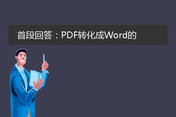 首段回答：pdf转化成word的方法有多种，可以通过在线工具、专业软件或使用ocr技术来实现。以下是详细的分标题描述：<br><br>1. 在线工具：<br>许多在线工具可以帮助将pdf文件转换为word文档。一些知名的在线工具包括smallpdf、pdf2doc、pdftoword等。使用这些工具，用户只需上传pdf文件，选择转换格式为word，然后等待转换完成即可。最后，下载转换后的word文档到本地。<br><br>2. 专业软件：<br>除了在线工具，还有一些专业软件可以实现高精度的pdf到word的转换。adobe acrobat是广为人知的专业软件之一，用户可以通过导入pdf文件并选择“导出为word”选项来将pdf转换成word文档。其他软件如nitro pdf和foxit phantompdf也提供类似的功能。<br><br>3. 使用ocr技术：<br>如果pdf文件是图像形式的，无法直接复制文字，可以使用ocr（光学字符识别）技术将其转换为可编辑的word文档。ocr软件可以识别图像中的文字，并将其转换成文本。一些常用的ocr软件包括abbyy finereader、adobe acrobat pro以及google docs（使用google docs的ocr功能）等。<br><br>无论选择哪种方法，转换后的word文档可能需要进行一些格式调整和校对，以确保转换的准确性和可读性。此外，对于包含复杂排版和图形的pdf文件，转换结果可能会有一些差异，需要人工进行一些调整。<br><br>总之，根据个人需求和文件的复杂程度，选择合适的方法进行pdf到word的转换。在线工具适用于简单的转换需求，而专业软件和ocr技术则适用于更高精度和复杂性的转换。