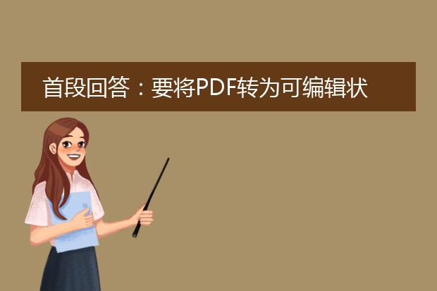 首段回答：要将pdf转为可编辑状态，您可以使用专业的pdf编辑工具。这些工具可以将pdf文档转换为可以编辑的格式，如word或其他文本编辑软件支持的格式。以下是具体的步骤和工具的介绍。<br><br>1. 使用<a href="https://www.llpdf.com/">pdf</a>编辑工具转换为可编辑格式：<br>   a. adobe acrobat pro：这是最常用的专业pdf编辑工具之一。它提供强大的转换功能，可以将pdf文档转换为word、excel、powerpoint等格式，并保留文档结构、布局和格式。<br>   b. wondershare pdfelement：这是一款功能强大且易于使用的pdf编辑工具，支持将pdf转换为可编辑的word、excel、powerpoint等格式。它还具有ocr识别功能，可以将扫描的pdf文档转换为可编辑格式。<br><br>2. 转换pdf到word格式：<br>   a. 打开pdf编辑工具（如adobe acrobat pro或wondershare pdfelement）。<br>   b. 导入需要转换的pdf文档。<br>   c. 在工具菜单中选择“转换为word”选项。<br>   d. 设置转换选项，如保留文档结构、保留格式等。<br>   e. 点击“转换”按钮开始转换过程。<br>   f. 完成转换后，保存转换后的可编辑的word文档。<br><br>3. 转换pdf到其他可编辑格式：<br>   a. 打开pdf编辑工具（如adobe acrobat pro或wondershare pdfelement）。<br>   b. 导入需要转换的pdf文档。<br>   c. 在工具菜单中选择相应的转换选项，如excel、powerpoint等。<br>   d. 设置转换选项，如保留文档结构、保留格式等。<br>   e. 点击“转换”按钮开始转换过程。<br>   f. 完成转换后，保存转换后的可编辑格式文档。<br><br>通过以上步骤，您可以将pdf文档转换为可编辑的格式，方便您进行进一步编辑和修改。