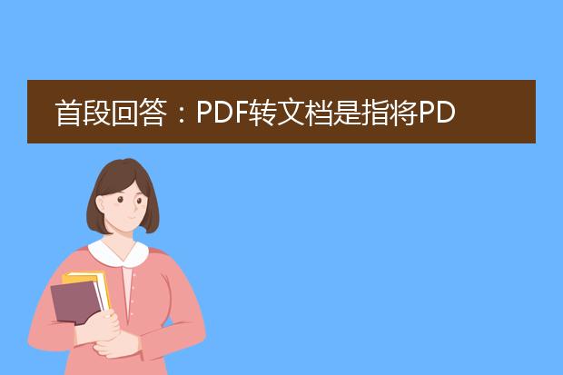 首段回答：pdf转文档是指将pdf文件转换为可编辑的文档格式，如word、excel或文本文件等。这个过程可以帮助用户更方便地编辑和修改pdf文件中的内容，节省时间和精力。<br><br>1. <a href="https://www.llpdf.com/operate.html">pdf转word</a>文档：<br>   <a href="https://www.llpdf.com/">pdf</a>转word文档是将pdf文件转换为microsoft word格式的文档。使用专业的pdf转word工具，可以保留原始文档的格式、布局和样式，使得编辑和修改变得更加简单。一些常见的pdf转word工具包括adobe acrobat、wps office等。<br><br>2. <a href="https://www.llpdf.com/pdf-xls.html">pdf转excel</a>文档：<br>   pdf转excel文档是将pdf文件转换为microsoft excel格式的文档。这种转换可以将pdf中的表格数据提取出来，方便用户进行数据分析、整理和编辑。类似于pdf转word工具，pdf转excel工具也有许多选择，如adobe acrobat、wps office等。<br><br>3. pdf转文本文件：<br>   pdf转文本文件是将pdf文件转换为纯文本格式的文件。这种转换可以去除pdf中的格式和布局，只保留文本内容，适用于需要进行文本分析或处理的场景。可以使用一些在线pdf转文本工具或专业的pdf转换软件来完成这个过程。<br><br>无论是将pdf转为word、excel还是纯文本文件，用户都需要选择适合自己需求的工具，然后按照工具的操作指引进行转换。需要注意的是，转换的结果可能会受到pdf文件本身的限制和复杂度的影响，因此在操作之前最好先备份原始的pdf文件，以免数据丢失或格式乱码。