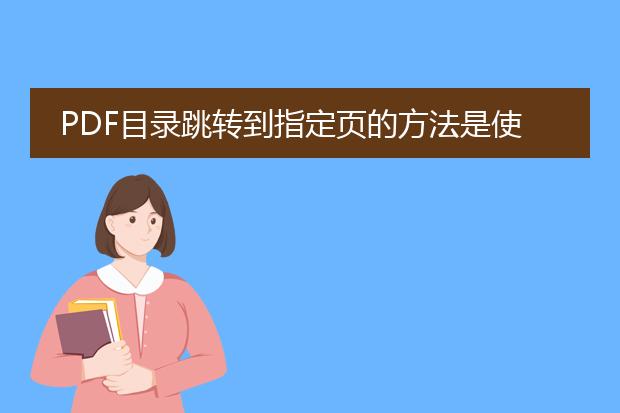 pdf目录跳转到指定页的方法是使用书签功能。书签是pdf文档中的导航工具，可以帮助用户快速跳转到文档中的特定位置或页面。下面是使用书签实现pdf目录跳转到指定页的步骤：<br><br>1. 打开<a href="https://www.llpdf.com/">pdf</a>文档并找到目录页：通常，目录页位于文档的开始部分，列出了各个章节或内容的标题和对应页码。<br><br>2. 在目录页上右键单击：在弹出的菜单中，选择“添加书签”选项。<br><br>3. 输入书签名称：在弹出的对话框中，输入一个有意义的书签名称，以便于识别该章节或内容。<br><br>4. 跳转到指定页码：在书签对话框中，找到刚刚添加的书签，并右键单击该书签。在弹出的菜单中，选择“设置书签动作”选项。然后，在弹出的对话框中，选择“显示页码”并输入对应的页码。确定后，该书签就会被设置为跳转到指定页码的书签。<br><br>5. 保存文档：完成以上步骤后，记得保存pdf文档，以便书签设置生效。<br><br>通过以上步骤，您可以使用书签功能实现<a href="/detail/25365.html">pdf目录跳转到指定页</a>的需求。请注意，书签的设置方法可能因不同的pdf阅读器而有所不同，以上步骤适用于大多数常见的pdf阅读器。在具体应用中，您可以根据自己使用的pdf阅读器的特点，进行相应的操作。