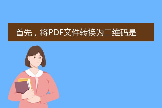 首先，将pdf文件转换为二维码是一个相对简单的过程。下面我将为您提供详细的步骤和说明。<br><br>1. 准备工作：<br>   - 一台电脑或移动设备<br>   - 安装了<a href="https://www.llpdf.com/">pdf</a>阅读器和二维码生成器的软件或应用程序<br><br>2. 步骤一：将pdf文件转换为图片<br>   - 打开pdf文件，并选择要转换的页面<br>   - 将页面导出为图片格式（如jpeg或png）<br>   - 如果pdf文件有多页，可以选择导出所有页面或者只导出需要的页面<br><br>3. 步骤二：生成二维码<br>   - 打开二维码生成器软件或应用程序<br>   - 选择“生成二维码”或类似选项<br>   - 在输入框中粘贴或上传之前导出的pdf页面的图片<br>   - 根据您的需求，选择生成的二维码的大小和样式<br>   - 点击“生成”或类似按钮，生成二维码<br><br>4. 步骤三：保存二维码并分享<br>   - 点击“保存”或类似选项，将生成的二维码保存到您的设备上<br>   - 如果需要分享二维码，可以通过电子邮件、社交媒体或即时通讯工具发送给其他人<br><br>需要注意的是，将pdf转换为二维码后，其他人可以使用移动设备上的二维码扫描器（如手机上的扫描二维码功能）扫描二维码，从而快速访问或下载原始的pdf文件。<br><br>希望以上步骤能够帮助您成功将pdf文件转换为二维码。如果您还有任何问题，请随时向我提问。