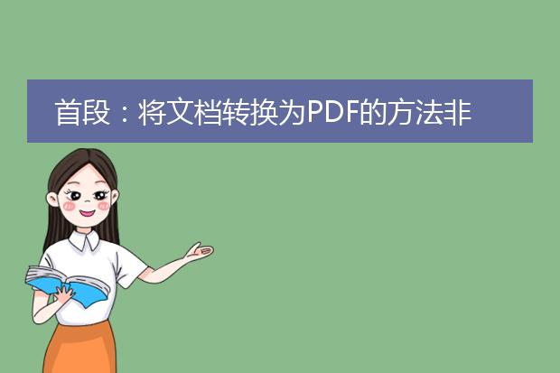 首段：将文档转换为pdf的方法非常简单，您可以通过以下几种方式轻松完成。<br><br>主要步骤如下：<br><br>1. 如果您使用的是microsoft word文档，可以直接使用word内置的“另存为”功能来将文档保存为<a href="https://www.llpdf.com/">pdf</a>格式。在“文件”菜单中选择“另存为”，然后选择pdf格式即可。<br><br>2. 如果您使用的是其他办公软件或在线编辑器，可以使用专门的pdf转换软件来进行转换。有许多免费的在线转换工具可供选择，如smallpdf、pdf converter、adobe acrobat等。只需将文档上传到这些工具上，选择转换为pdf格式，稍等片刻即可下载转换后的pdf文档。<br><br>3. 如果您需要将多个文档合并成一个pdf文件，可以使用pdf编辑软件，如adobe acrobat、foxit phantompdf等。打开软件后，选择“文件”或“工具”菜单，找到合并文件或合并pdf选项，按照提示选择需要合并的文档，设置合并顺序，然后保存即可生成合并后的pdf文档。<br><br>分标题描述：<br><br>1. 使用microsoft word进行转换：<br>   - 打开word文档，点击“文件”菜单。<br>   - 选择“另存为”选项，弹出保存对话框。<br>   - 在保存对话框中，选择保存位置，并将文件类型选择为pdf。<br>   - 点击保存按钮，即可将文档保存为pdf格式。<br><br>2. 使用在线转换工具进行转换：<br>   - 打开任意一个免费的在线pdf转换工具网站。<br>   - 上传需要转换的文档，一般支持各种常见文档格式。<br>   - 选择转换为pdf格式的选项。<br>   - 等待转换完成，下载转换后的pdf文档。<br><br>3. 使用pdf编辑软件进行合并：<br>   - 打开pdf编辑软件，如adobe acrobat。<br>   - 点击“文件”或“工具”菜单，选择合并文件或合并pdf选项。<br>   - 添加需要合并的文档，可以拖拽或选择文件。<br>   - 设置好合并的顺序，可以调整页面顺序。<br>   - 点击保存，生成合并后的pdf文档。<br><br>通过以上几种方法，您可以轻松将文档转换为pdf格式，选择最适合您的方式进行操作即可。