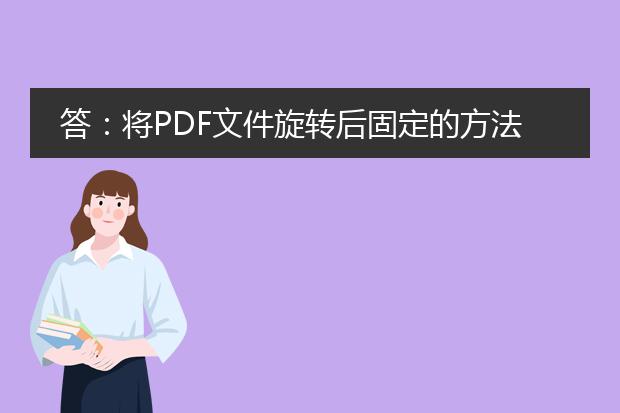 答：将pdf文件旋转后固定的方法有多种，下面将详细介绍两种常用的方法。<br><br>方法一：使用专业的<a href="https://www.llpdf.com/">pdf</a>编辑工具<br>1. 打开一个pdf编辑工具，例如adobe acrobat或foxit phantompdf。<br>2. 在工具栏中找到“旋转”选项，并选择“旋转页面”。<br>3. 在弹出的窗口中，选择要旋转的页面或页范围。<br>4. 选择逆时针或顺时针旋转角度，通常是90度或180度。<br>5. 点击“应用”或“确定”按钮，完成旋转。<br>6. 最后，保存并关闭编辑工具，旋转后的pdf页面将被固定。<br><br>方法二：使用在线pdf工具<br>1. 打开一个支持旋转功能的在线pdf工具，例如smallpdf、pdf24、pdf candy等。<br>2. 上传需要旋转的pdf文件。<br>3. 在工具的操作界面中找到旋转选项，通常位于“编辑”或“页面”菜单中。<br>4. 选择要旋转的页面或页范围，并选择逆时针或顺时针旋转角度。<br>5. 点击“应用”或“旋转”按钮，工具会在后台处理并生成一个旋转后的pdf文件。<br>6. 下载并保存旋转后的pdf文件，旋转页面的变化将被固定。<br><br>无论是使用专业的pdf编辑工具还是在线pdf工具，都可以方便地旋转pdf页面并固定旋转后的结果。根据个人需求和使用习惯选择合适的方法，以便更好地处理和管理pdf文件。