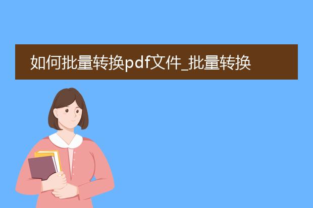 如何批量转换pdf文件_批量转换pdf文件的实用技巧