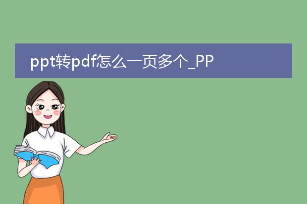 ppt转pdf怎么一页多个_ppt转pdf一页多个的操作指南