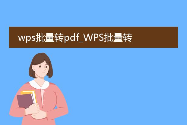 wps批量转pdf_wps批量转pdf的便捷操作