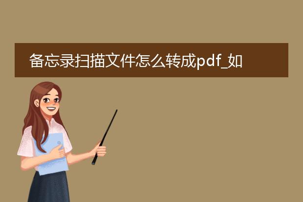 备忘录扫描文件怎么转成pdf_如何将备忘录扫描件转为pdf