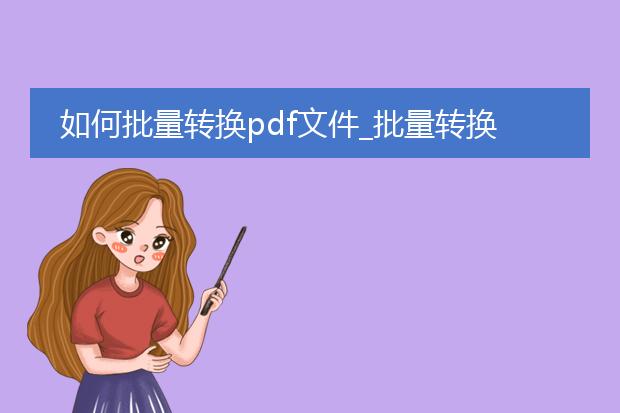 如何批量转换pdf文件_批量转换pdf文件的实用方法