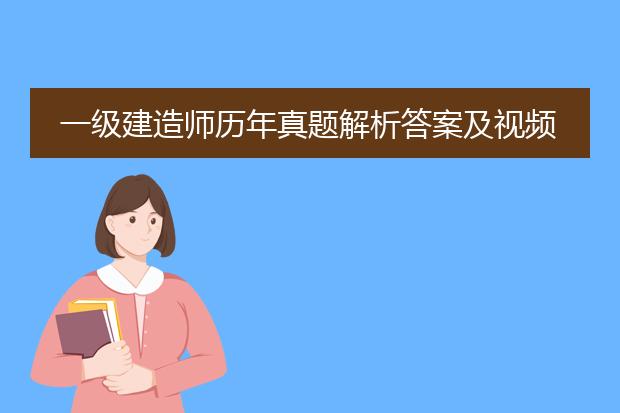 一级建造师历年真题解析答案及视频