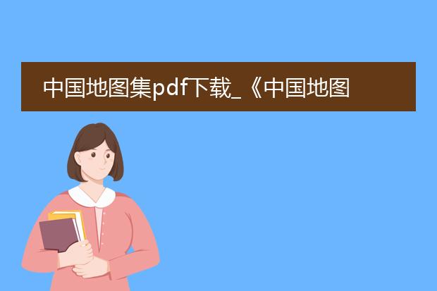 中国地图集pdf下载_《中国地图集pdf下载全解析》