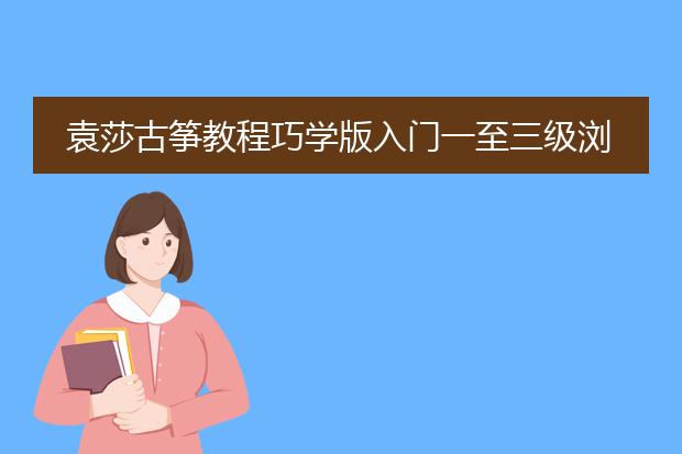 袁莎古筝教程巧学版入门一至三级浏阳河