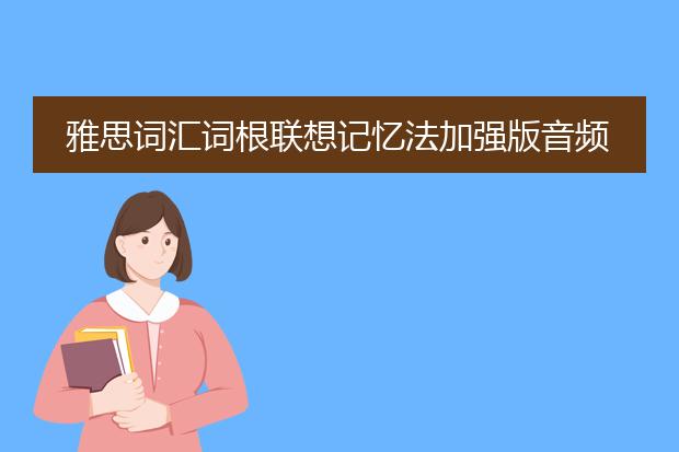 雅思词汇词根联想记忆法加强版音频带字幕