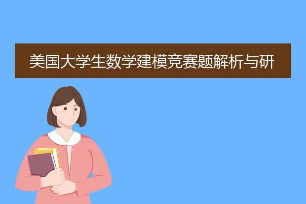 美国大学生数学建模竞赛题解析与研究pdf_美国大学生数模竞赛题解析的意义