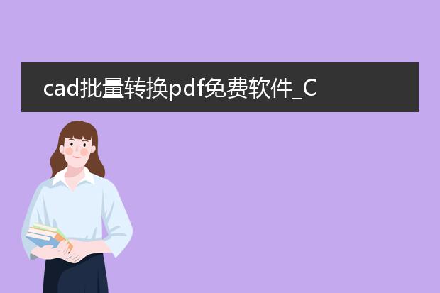 cad批量转换pdf免费软件_cad批量转pdf免费软件有哪些