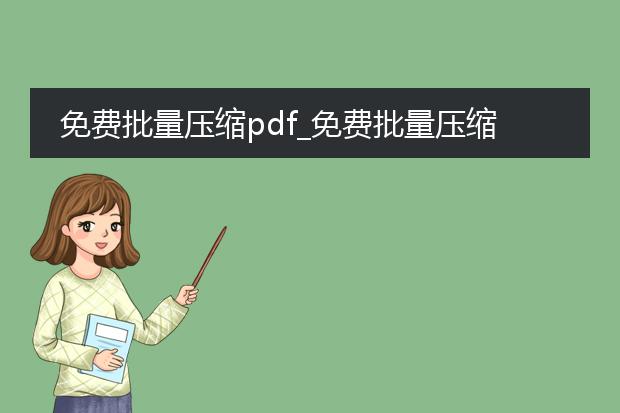 免费批量压缩pdf_免费批量压缩pdf的实用方法