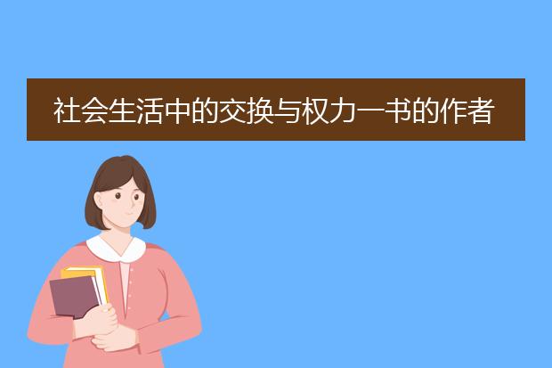 社会生活中的交换与权力一书的作者是社会学家