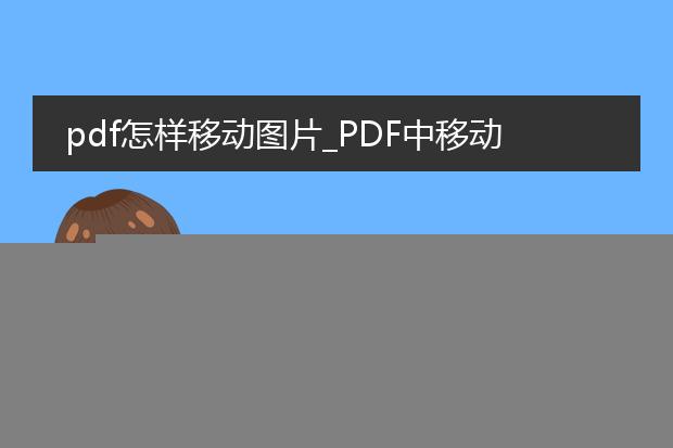 pdf怎样移动图片_pdf中移动图片的操作指南