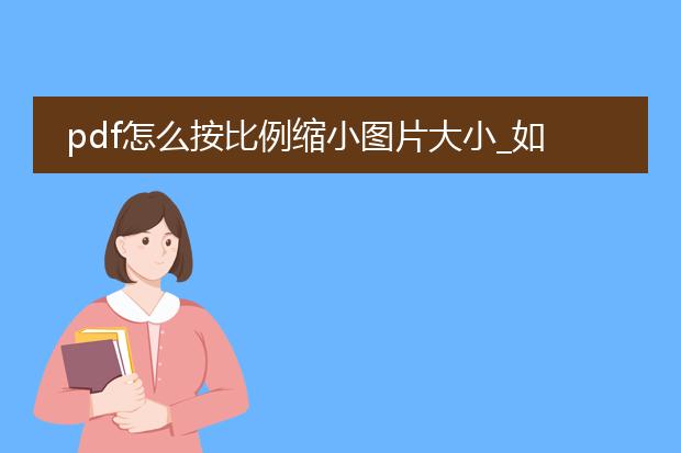 pdf怎么按比例缩小图片大小_如何按比例缩小pdf里图片的大小