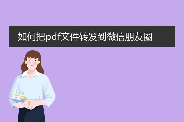 如何把pdf文件转发到微信朋友圈_pdf文件转发微信朋友圈的方法