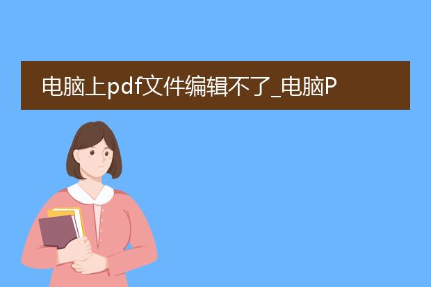 电脑上pdf文件编辑不了_电脑pdf文件不能编辑的解决之道