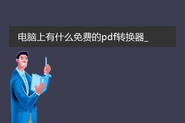 电脑上有什么免费的pdf转换器_电脑免费pdf转换器大盘点