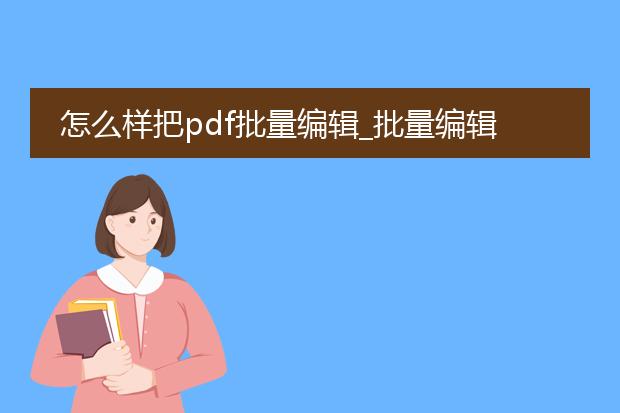 怎么样把pdf批量编辑_批量编辑pdf的操作指南