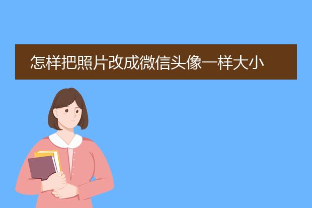 怎样把照片改成微信头像一样大小