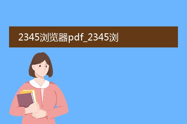 2345浏览器pdf_2345浏览器pdf生成功能探秘