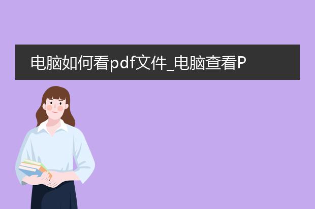 电脑如何看pdf文件_电脑查看pdf文件的方法有哪些