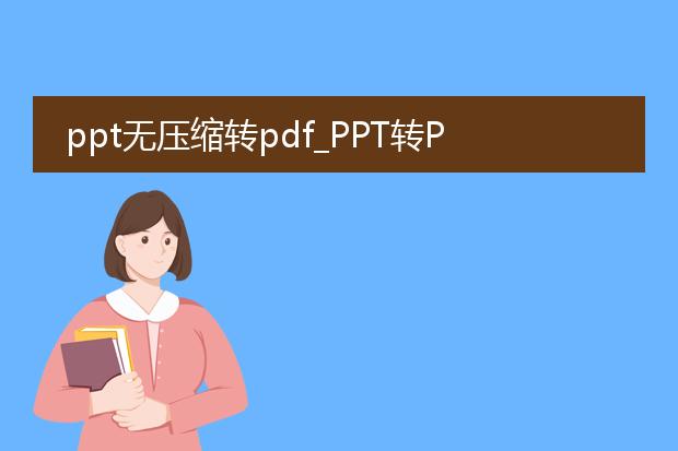 ppt无压缩转pdf_ppt转pdf不压缩的操作指南