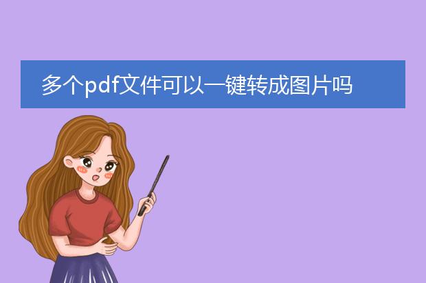 多个pdf文件可以一键转成图片吗_一键将多个pdf文件转成图片？