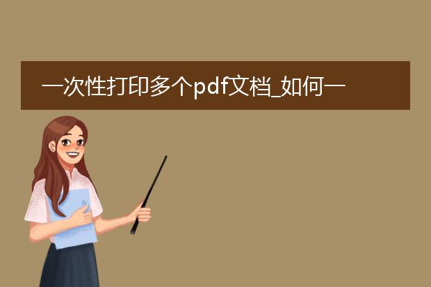 一次性打印多个pdf文档_如何一次性打印多个pdf文件