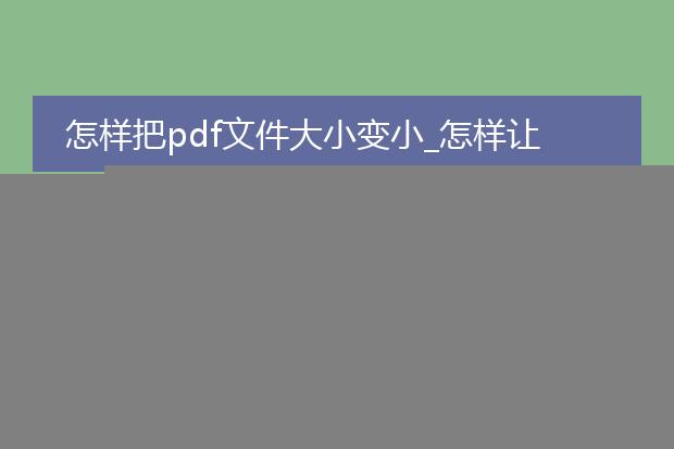 怎样把pdf文件大小变小_怎样让pdf文件大小成功变小