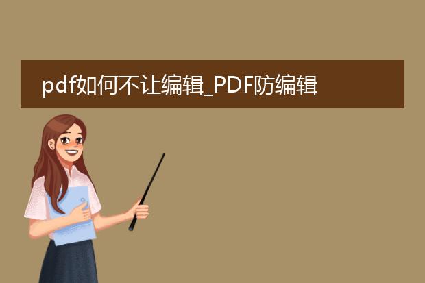 pdf如何不让编辑_pdf防编辑的方法与策略