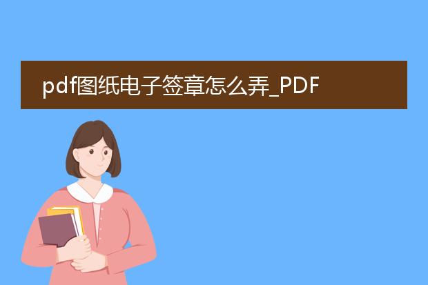 pdf图纸电子签章怎么弄_pdf图纸电子签章制作全攻略