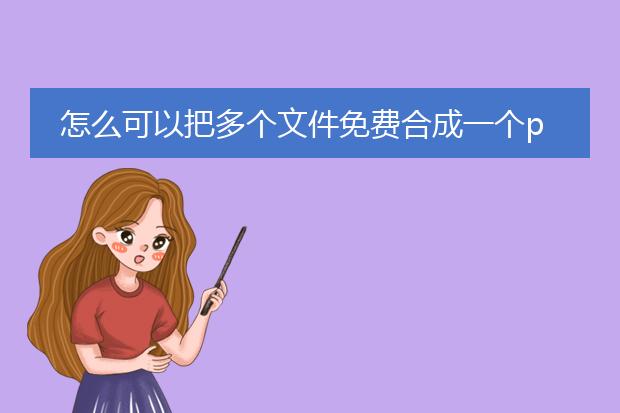 怎么可以把多个文件免费合成一个pdf_免费合成多个文件为一个pdf的途径